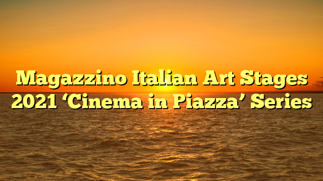 Magazzino Italian Art Stages 2021 ‘Cinema in Piazza’ Series 